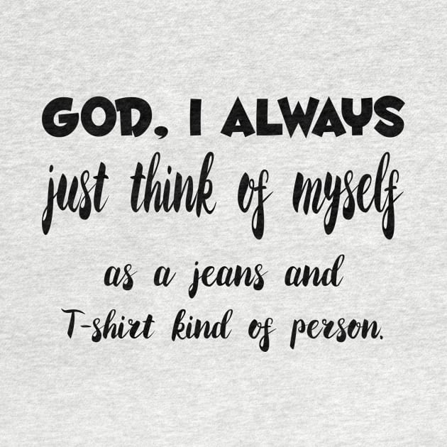 God, I Always just think of myself as a jeans and T-shirt kind of person Quotess by Shirtsy